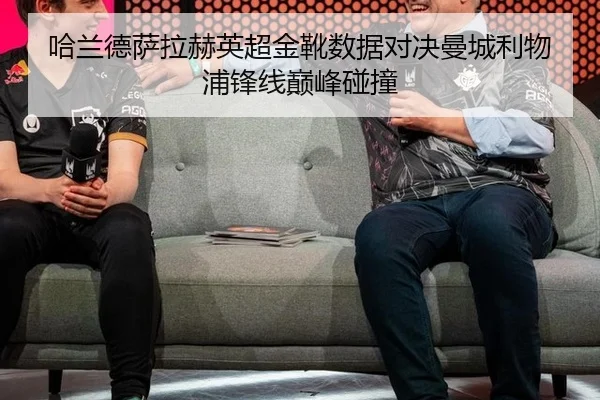 哈兰德萨拉赫英超金靴数据对决曼城利物浦锋线巅峰碰撞
