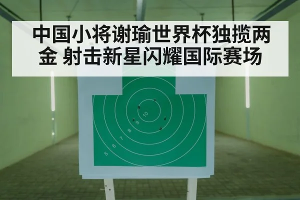 中国小将谢瑜世界杯独揽两金 射击新星闪耀国际赛场