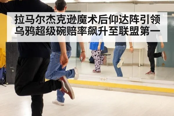 拉马尔杰克逊魔术后仰达阵引领乌鸦超级碗赔率飙升至联盟第一